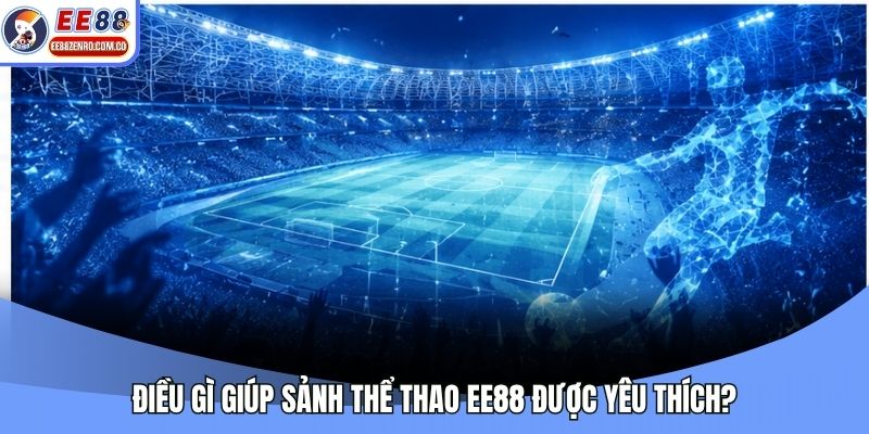Điều gì giúp sảnh thể thao EE88 được yêu thích?