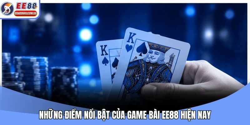 Những điểm nổi bật của game bài EE88 hiện nay