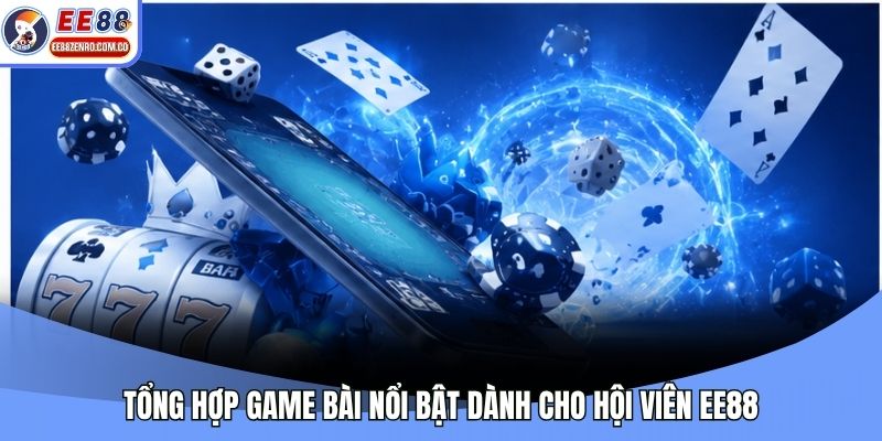 Tổng hợp game bài nổi bật dành cho hội viên EE88